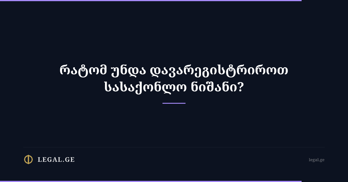 რატომ უნდა დავარეგისტრიროთ სასაქონლო ნიშანი?