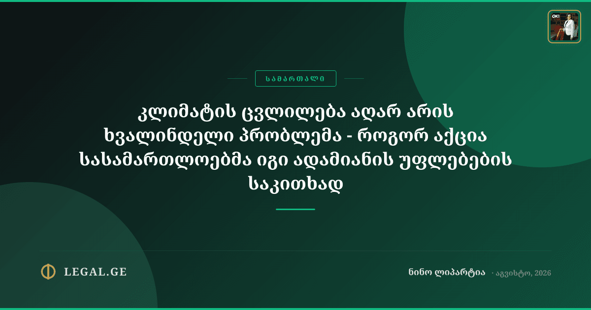 კლიმატის ცვლილება აღარ არის ხვალინდელი პრობლემა - როგორ აქცია სასამართლოებმა იგი ადამიანის უფლებების საკითხად